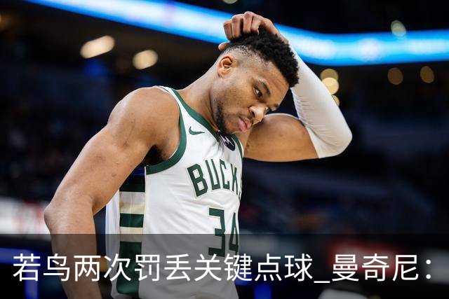 若鸟两次罚丢关键点球 曼奇尼：附加赛还是他主罚